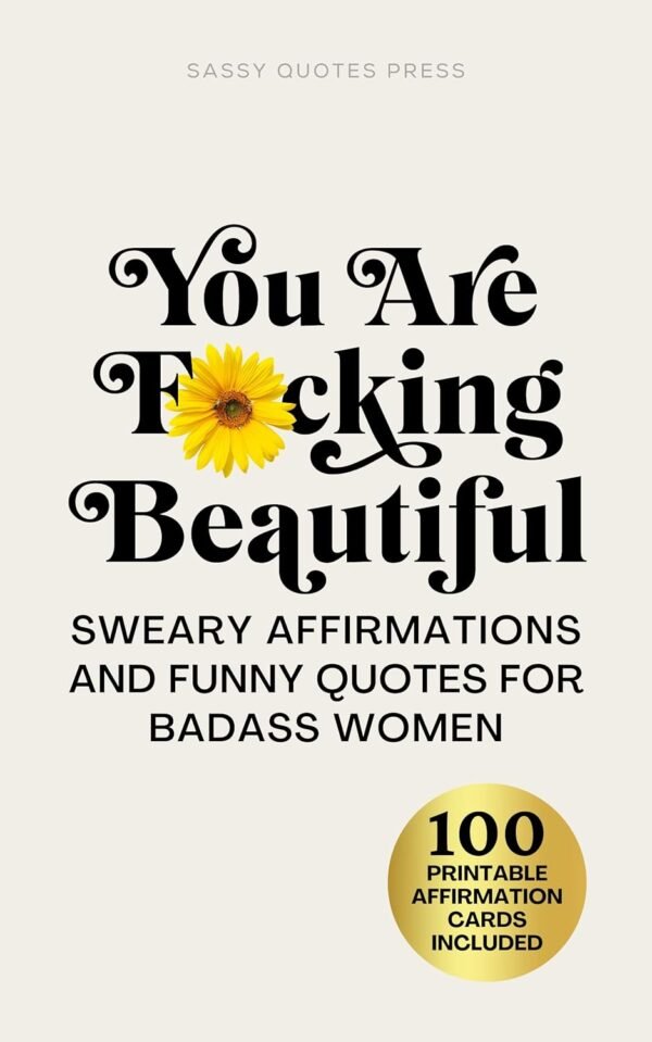 You Are F*cking Beautiful: Sweary Affirmations and Funny Quotes for Badass Women